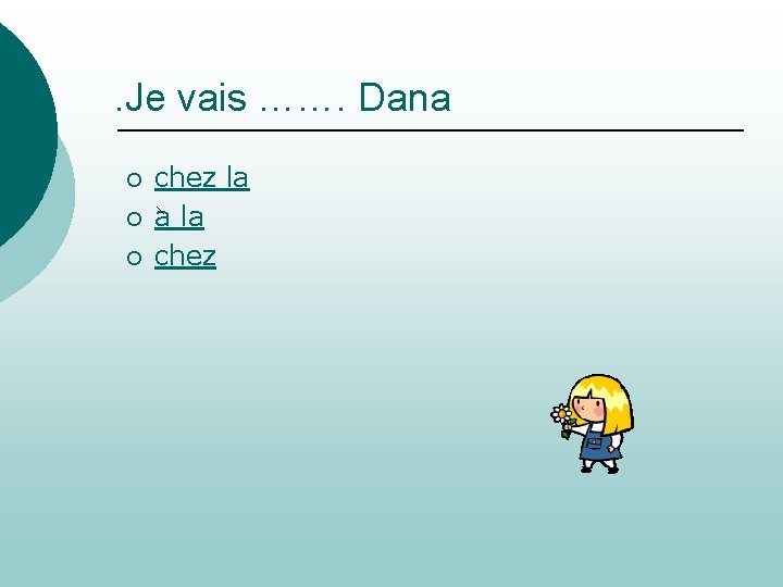 . Je vais ……. Dana ¡ ¡ ¡ chez la a la chez 