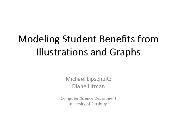 Modeling Student Benefits from Illustrations and Graphs Michael Lipschultz Diane Litman Computer Science Department