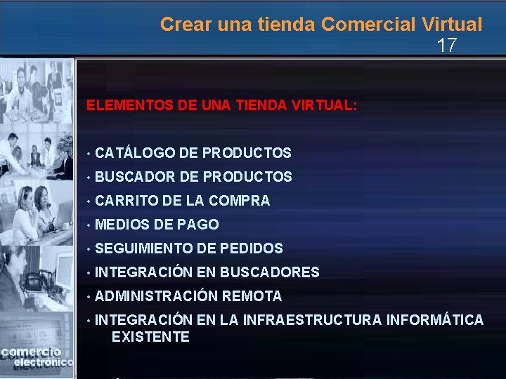 Crear una tienda Comercial Virtual 17 ELEMENTOS DE UNA TIENDA VIRTUAL: • CATÁLOGO DE