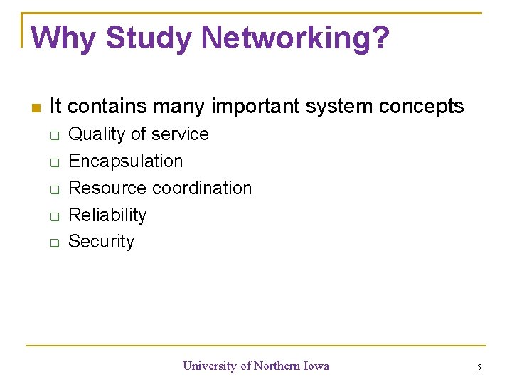 Why Study Networking? It contains many important system concepts Quality of service Encapsulation Resource