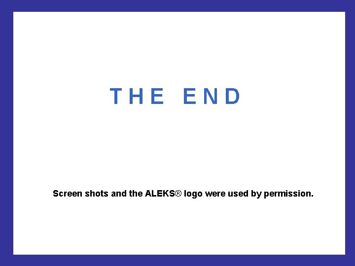 THE END Screen shots and the ALEKS® logo were used by permission. THE END Screen shots and the ALEKS® logo were used by permission.