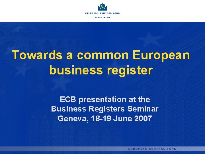 Towards a common European business register ECB presentation at the Business Registers Seminar Geneva,
