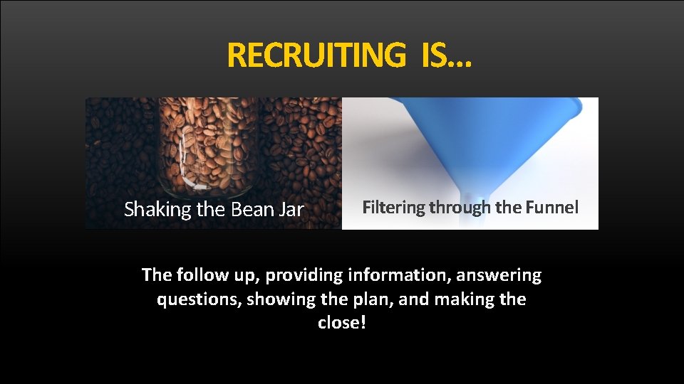 RECRUITING IS… Shaking the Bean Jar Filtering through the Funnel The follow up, providing