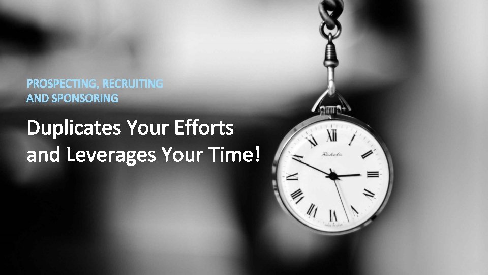 PROSPECTING, RECRUITING AND SPONSORING Duplicates Your Efforts and Leverages Your Time! 