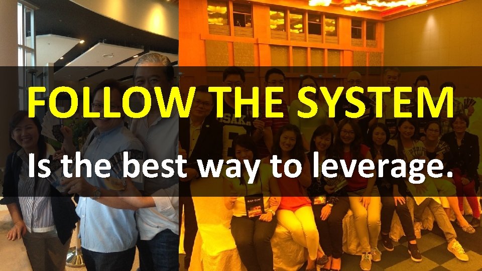 FOLLOW THE SYSTEM Is the best way to leverage. 