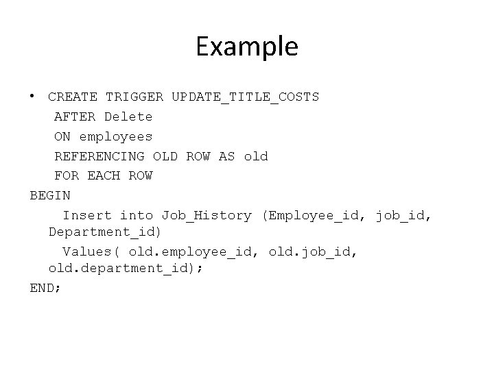 Example • CREATE TRIGGER UPDATE_TITLE_COSTS AFTER Delete ON employees REFERENCING OLD ROW AS old