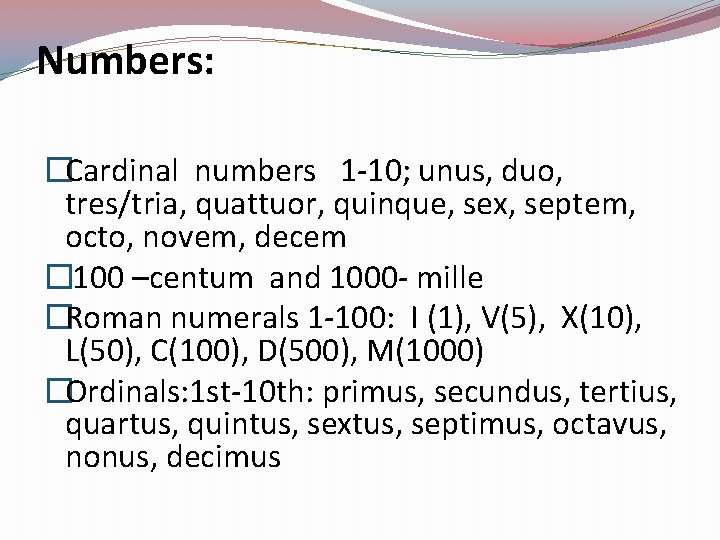 Numbers: �Cardinal numbers 1 -10; unus, duo, tres/tria, quattuor, quinque, sex, septem, octo, novem,