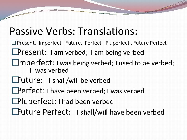 Passive Verbs: Translations: �Present, Imperfect, Future, Perfect, Pluperfect , Future Perfect �Present: I am