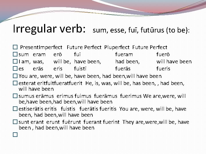 Irregular verb: sum, esse, fuī, futūrus (to be): � Present. Imperfect Future Perfect Pluperfect