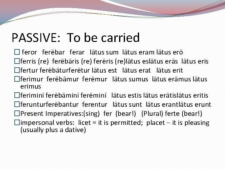 PASSIVE: To be carried � feror ferēbar ferar lātus sum lātus eram lātus erō