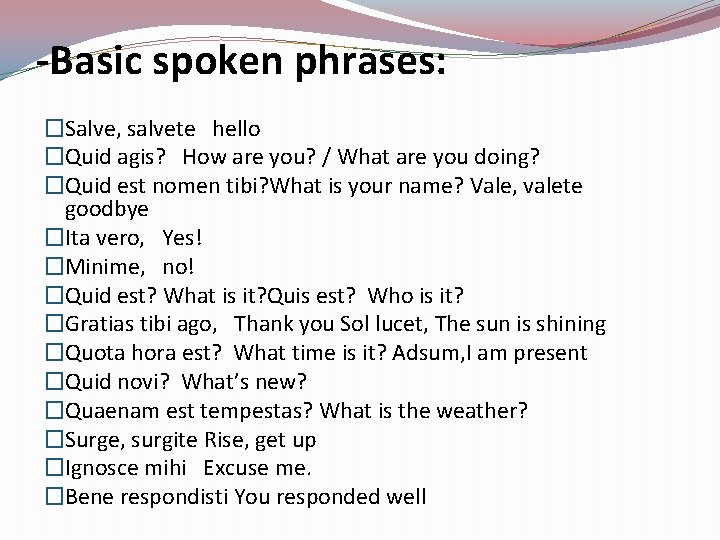 -Basic spoken phrases: �Salve, salvete hello �Quid agis? How are you? / What are