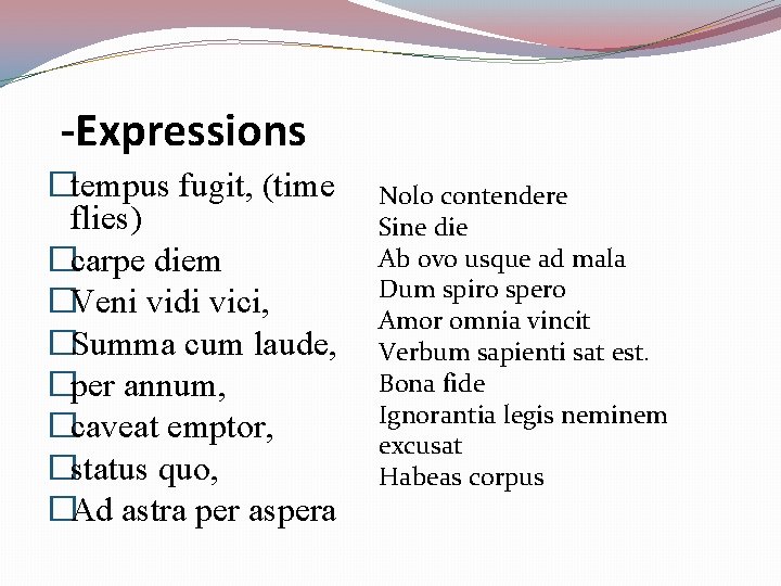 -Expressions �tempus fugit, (time flies) �carpe diem �Veni vidi vici, �Summa cum laude, �per