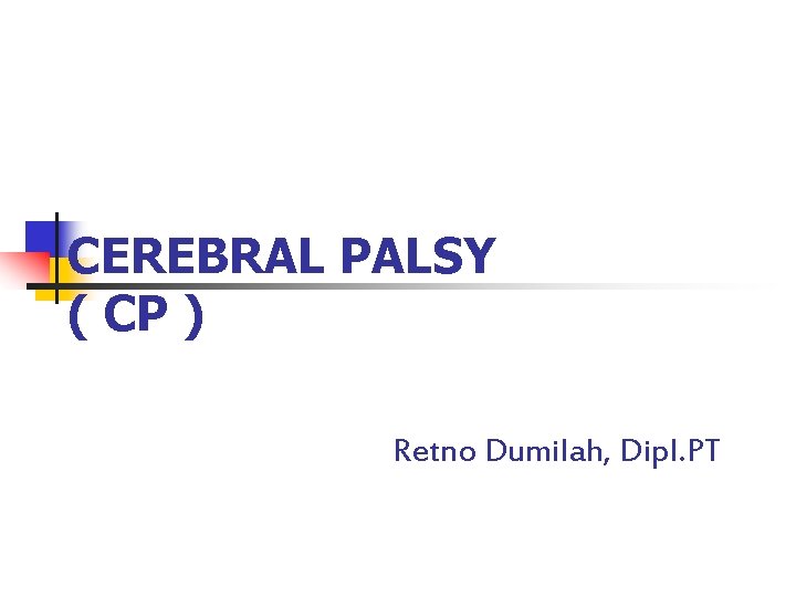 CEREBRAL PALSY ( CP ) Retno Dumilah, Dipl. PT 