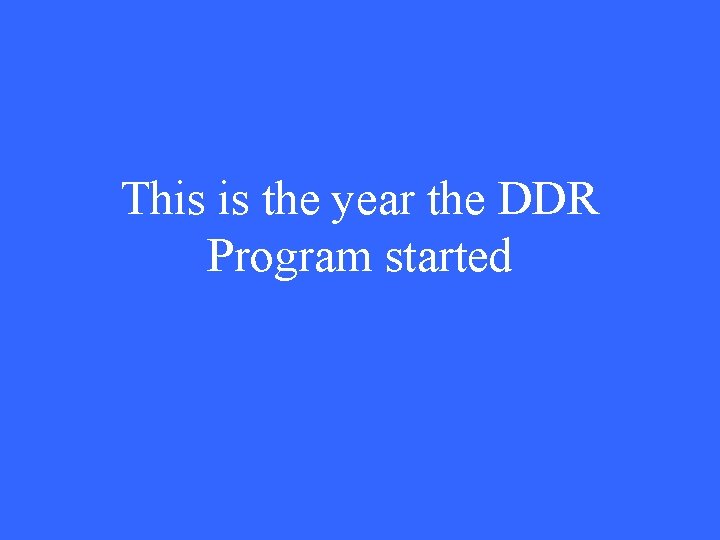 This is the year the DDR Program started 