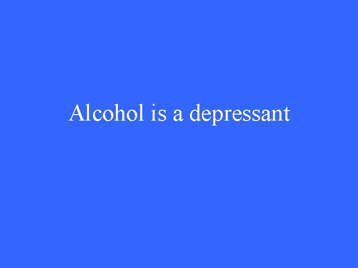 Alcohol is a depressant 