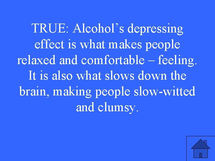 TRUE: Alcohol’s depressing effect is what makes people relaxed and comfortable – feeling. It