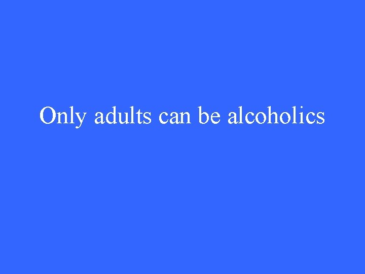 Only adults can be alcoholics 