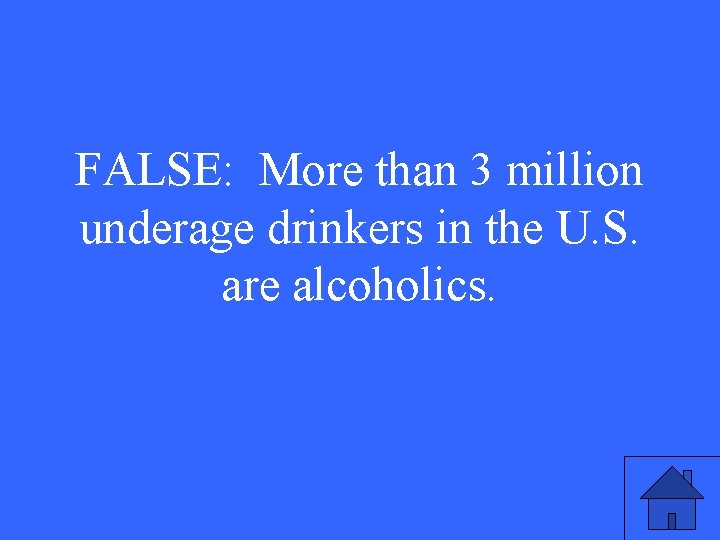 FALSE: More than 3 million underage drinkers in the U. S. are alcoholics. 