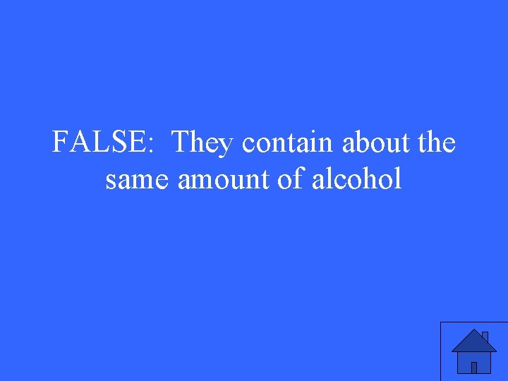 FALSE: They contain about the same amount of alcohol 