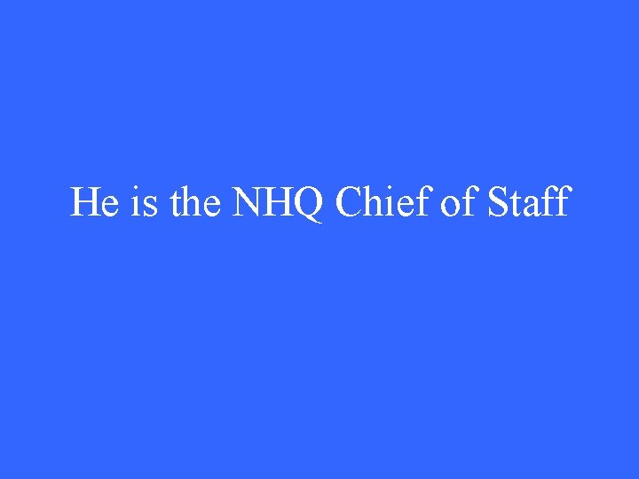 He is the NHQ Chief of Staff 