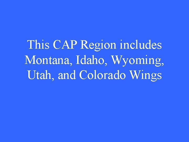 This CAP Region includes Montana, Idaho, Wyoming, Utah, and Colorado Wings 