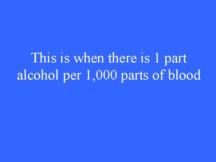 This is when there is 1 part alcohol per 1, 000 parts of blood