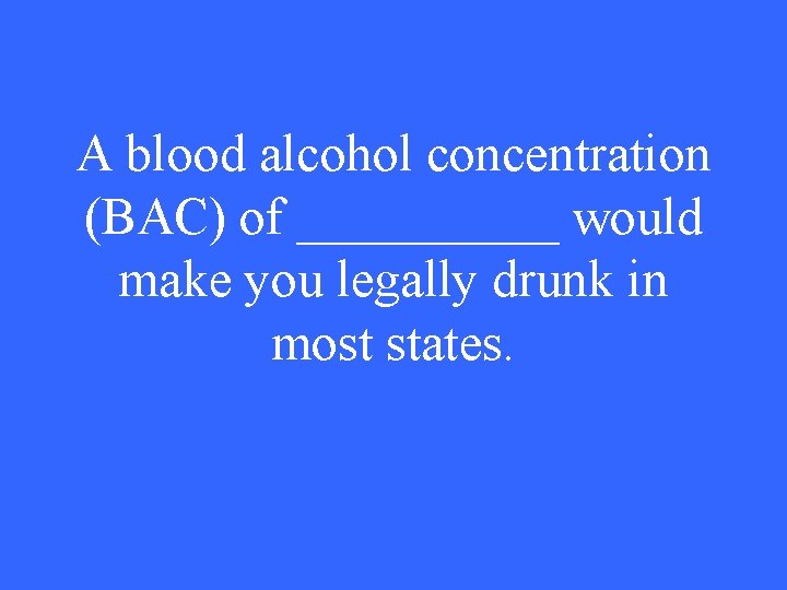 A blood alcohol concentration (BAC) of _____ would make you legally drunk in most