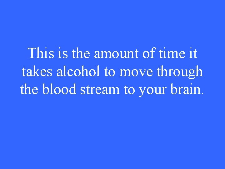 This is the amount of time it takes alcohol to move through the blood
