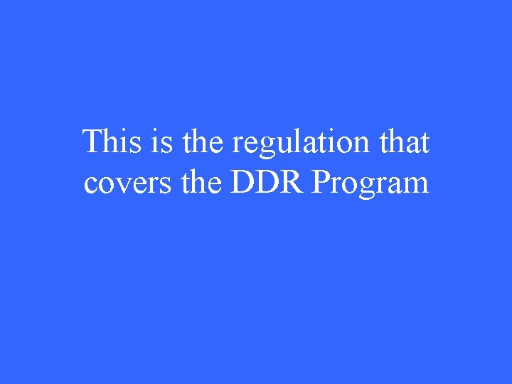 This is the regulation that covers the DDR Program 