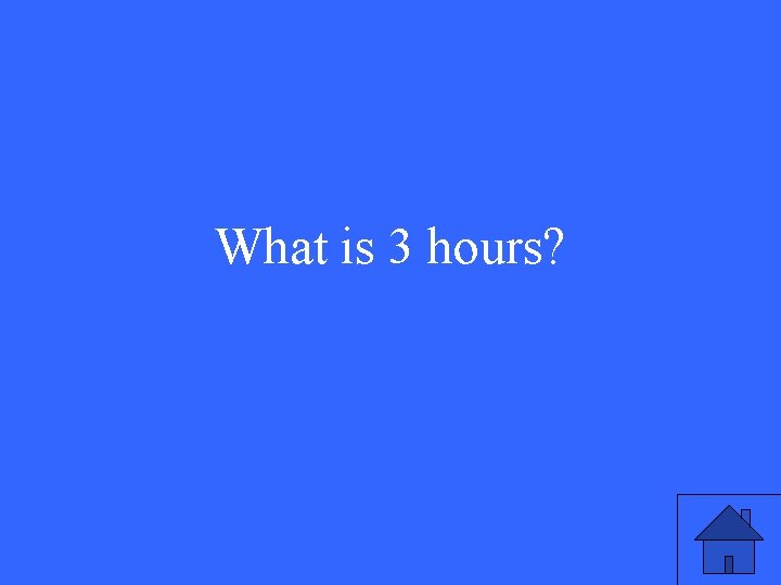 What is 3 hours? 