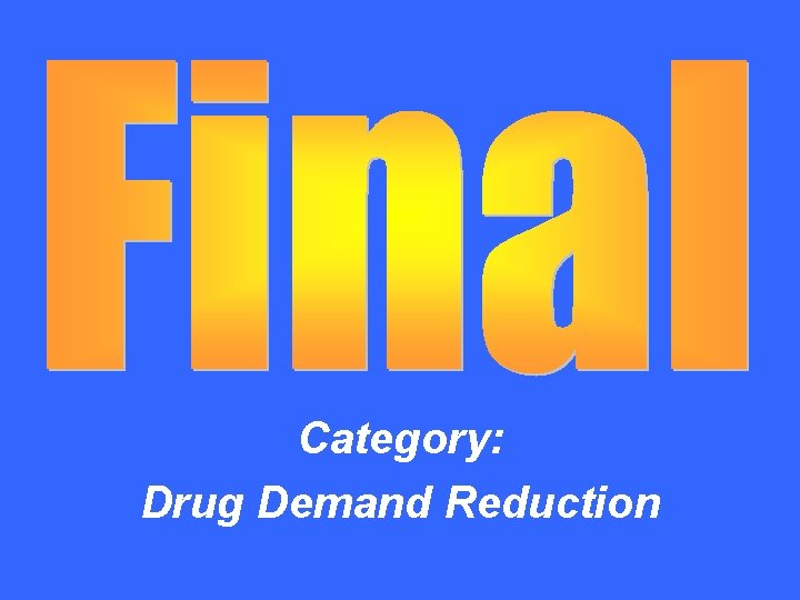 Final Jeopardy Category: Drug Demand Reduction 