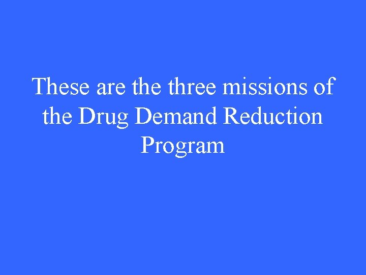 These are three missions of the Drug Demand Reduction Program 