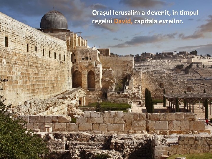 Orașul Ierusalim a devenit, în timpul regelui David, capitala evreilor. 