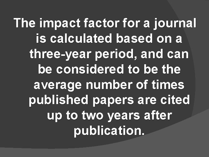 The impact factor for a journal is calculated based on a three-year period, and