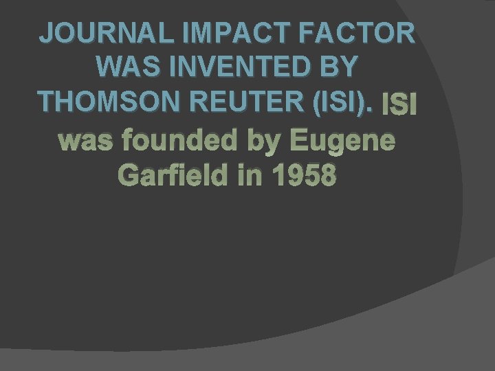 JOURNAL IMPACT FACTOR WAS INVENTED BY THOMSON REUTER (ISI). ISI was founded by Eugene