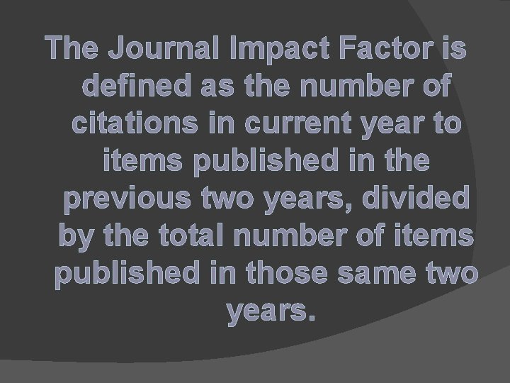 The Journal Impact Factor is defined as the number of citations in current year