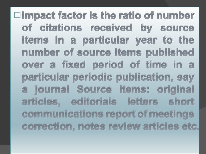 � Impact factor is the ratio of number of citations received by source items