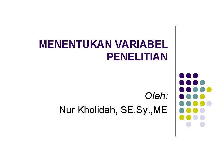 MENENTUKAN VARIABEL PENELITIAN Oleh: Nur Kholidah, SE. Sy. , ME 