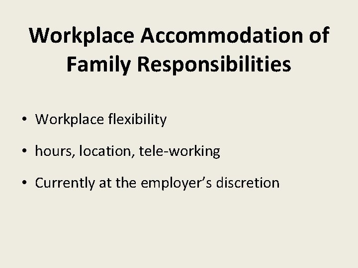 Workplace Accommodation of Family Responsibilities • Workplace flexibility • hours, location, tele-working • Currently