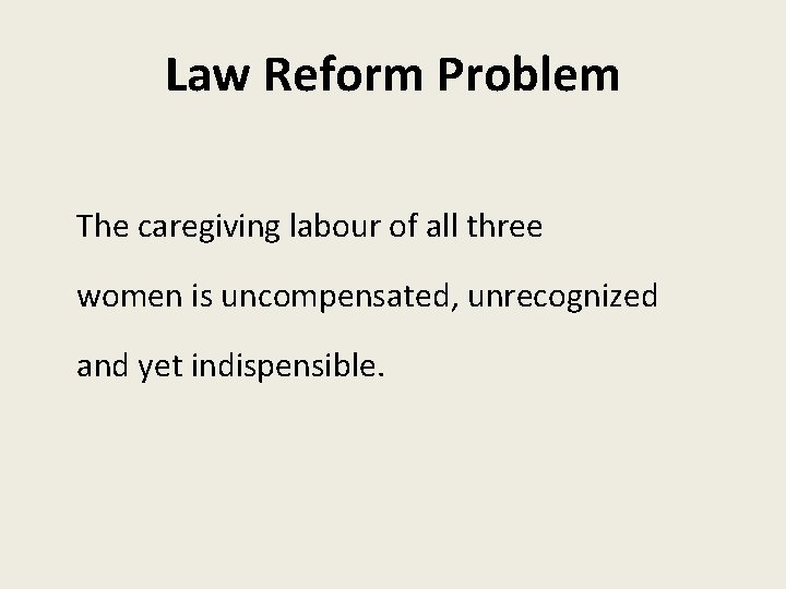 Law Reform Problem The caregiving labour of all three women is uncompensated, unrecognized and