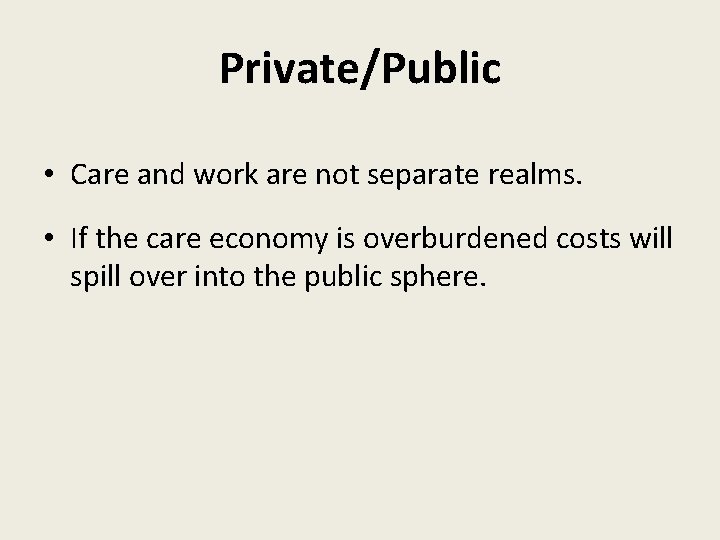 Private/Public • Care and work are not separate realms. • If the care economy