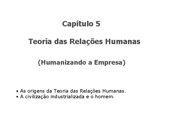 Capítulo 5 Teoria das Relações Humanas (Humanizando a Empresa) • As origens da Teoria