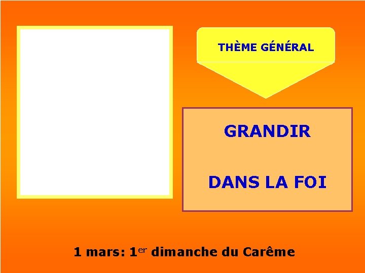 THÈME GÉNÉRAL GRANDIR DANS LA FOI 1 mars: 1 er dimanche du Carême 