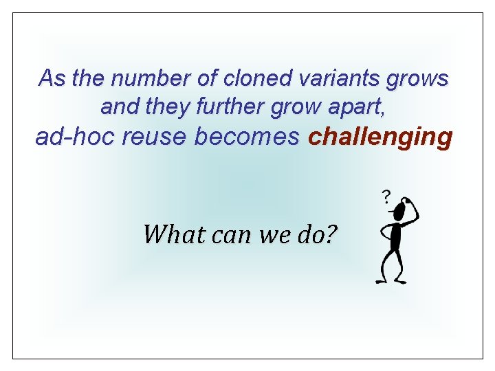As the number of cloned variants grows and they further grow apart, ad-hoc reuse