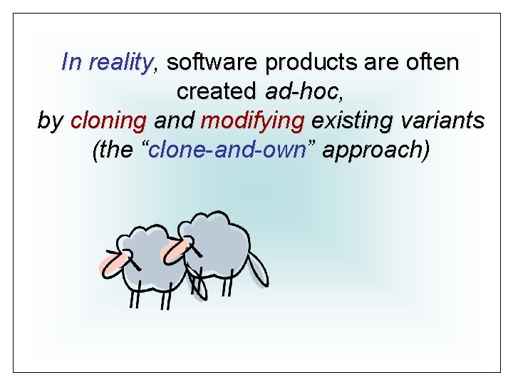 In reality, software products are often created ad-hoc, by cloning and modifying existing variants