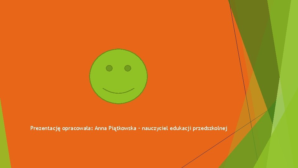 Prezentację opracowała: Anna Piątkowska – nauczyciel edukacji przedszkolnej 
