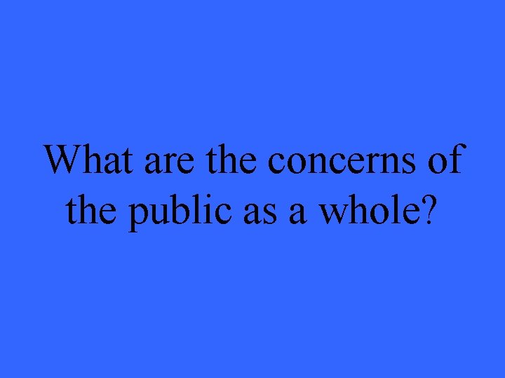 What are the concerns of the public as a whole? What are the concerns of the public as a whole?