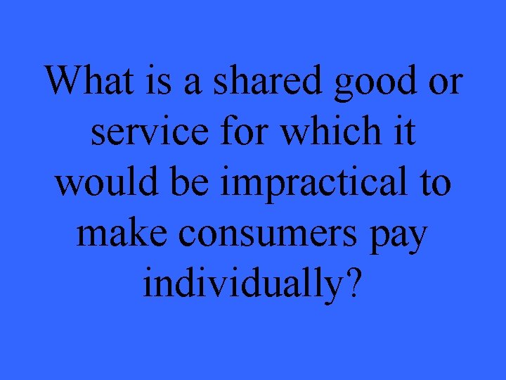 What is a shared good or service for which it would be impractical to