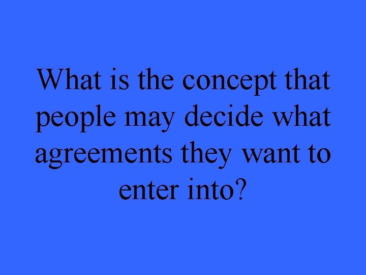 What is the concept that people may decide what agreements they want to enter