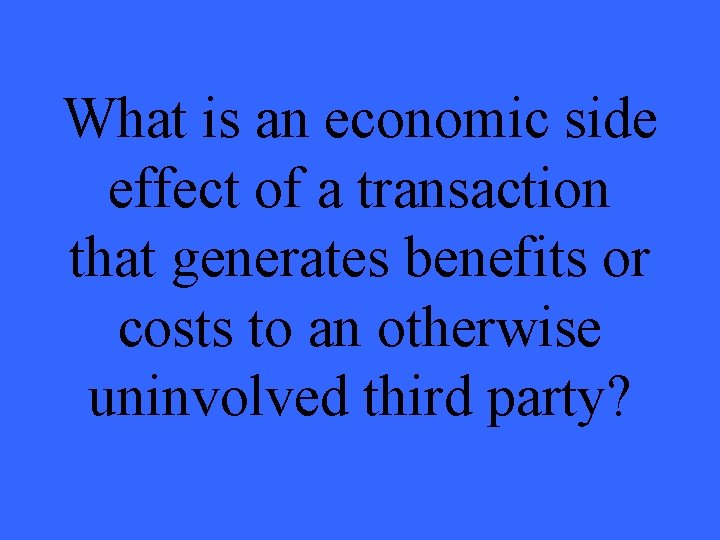 What is an economic side effect of a transaction that generates benefits or costs